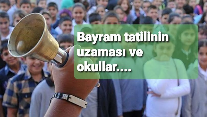 BAYRAM TATİLİNİN UZAMASI VE OKULLAR...