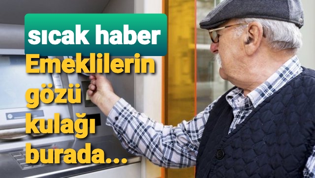 Emeklilerin gözü kulağı burada...