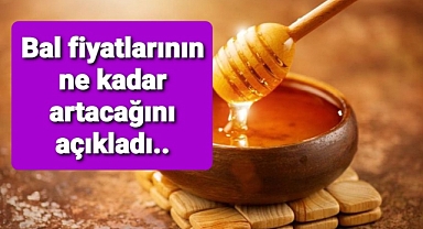 Bal fiyatlarının ne kadar artacağını açıkladı..