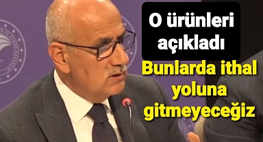 Bakan Kirişçi'nin ithal yoluna gitmeyeceğiz dediği ürünler belli oldu. 