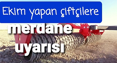 Çiftçilere merdane uyarısı