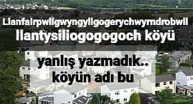 Llanfairpwllgwyngyllgogerychwyrndrobwllllantysiliogogogoch yanlış yazmadık bu köyün adı