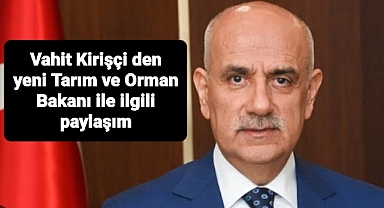 Vahit Kirişçi'den yeni Tarım ve Orman Bakanı ile ilgili paylaşım