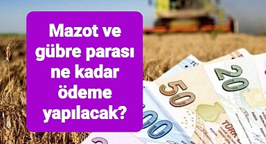 Çiftçilere mazot ve gübre parası olarak ne kadar ödeme yapılacak