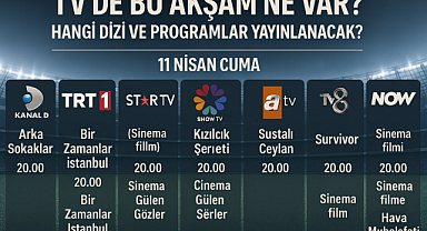 11 Nisan TV Yayın Akışı Açıklandı mı? Bu Akşam Hangi Diziler ve Programlar Var? İşte Kanal D, TRT 1, Show TV, ATV, TV8, Star TV ve NOW TV Yayın Listesi