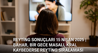 15 Nisan 2025 Reyting Sonuçları Açıklandı mı? Bahar, Kral Kaybederse, Bir Gece Masalı Sıralamada Kaçıncı Oldu?