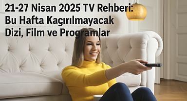 ​​​​​​​21-27 Nisan 2025 TV Rehberi: Bu Hafta Kaçırmamanız Gereken Dizi, Film ve TV Programları