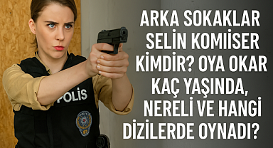 Arka Sokaklar'ın Selin Komiseri Kimdir? Oya Okar Kaç Yaşında, Nereli ve Hangi Dizilerde Oynadı?