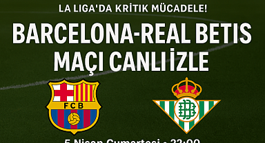Barcelona-Real Betis Maçı Canlı İzle: La Liga'da Kritik Mücadele!