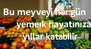 Bu meyveyi her gün yemek hayatınıza yıllar katabilir
