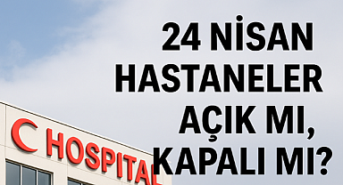 BUGÜN HASTANELER AÇIK MI VE DOKTORLAR ÇALIŞIYOR MU? 24-25 Nisan hastaneler açık mı, kapalı mı?