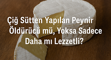 Çiğ Sütten Yapılan Peynir Öldürücü mü, Yoksa Sadece Daha mı Lezzetli?