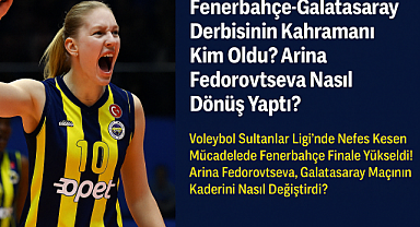 ​​​​​​​Fenerbahçe-Galatasaray Derbisinin Kahramanı Kim Oldu? Arina Fedorovtseva Nasıl Dönüş Yaptı?
