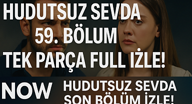 Hudutsuz Sevda 59. Bölüm Yayında! NOW TV'de Neler Oldu? Son Bölümde Hangi Gelişmeler Yaşandı?