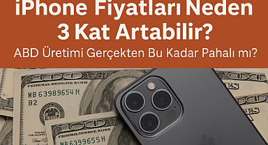 iPhone Fiyatları Neden 3 Kat Artabilir? ABD Üretimi Gerçekten Bu Kadar Pahalı mı?