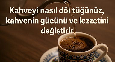 Kahveyi Nasıl Döküyorsunuz? Bu Küçük Detay Kahvenin Lezzetini Değiştiriyor