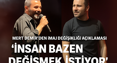 Mert Demir’den imaj değişikliği açıklaması: “İnsan bazen değişmek istiyor”