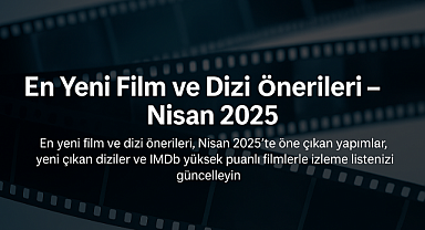 Nisan 2025’te Ne İzlemeli? En Yeni Film ve Dizi Önerileri Listesiyle Karşınızdayız!