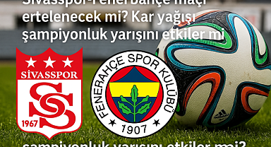 Sivasspor-Fenerbahçe maçı ertelenecek mi? Kar yağışı şampiyonluk yarışını etkiler mi?