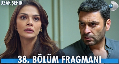 “Uzak Şehir 38. Bölüm Fragmanı Yayınlandı mı? İşte İzleme Linki”